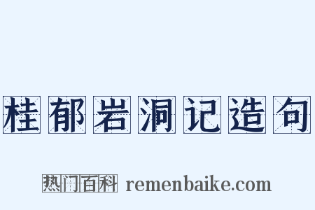 桂郁岩洞记造句是什么意思的图片